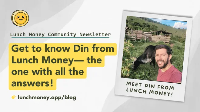 Community Newsletter #10: Spotlight on Lunch Money Team Member, Din– the one with all the answers!